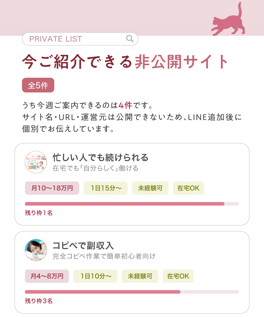 PRIVATE LIST 今ご紹介できる非公開サイト サイト名・URL・運営元は公開できないため、LINE追加後に個別でお伝えしています。 忙しい人でも続けられる在宅でも「自分らしく」働ける 月10～18万円 1日15分～ 未経験可 在宅OK コピペで副収入 完全コピペ作業で簡単初心者向け 月4～8万円 1日10分～ 未経験可 在宅OK