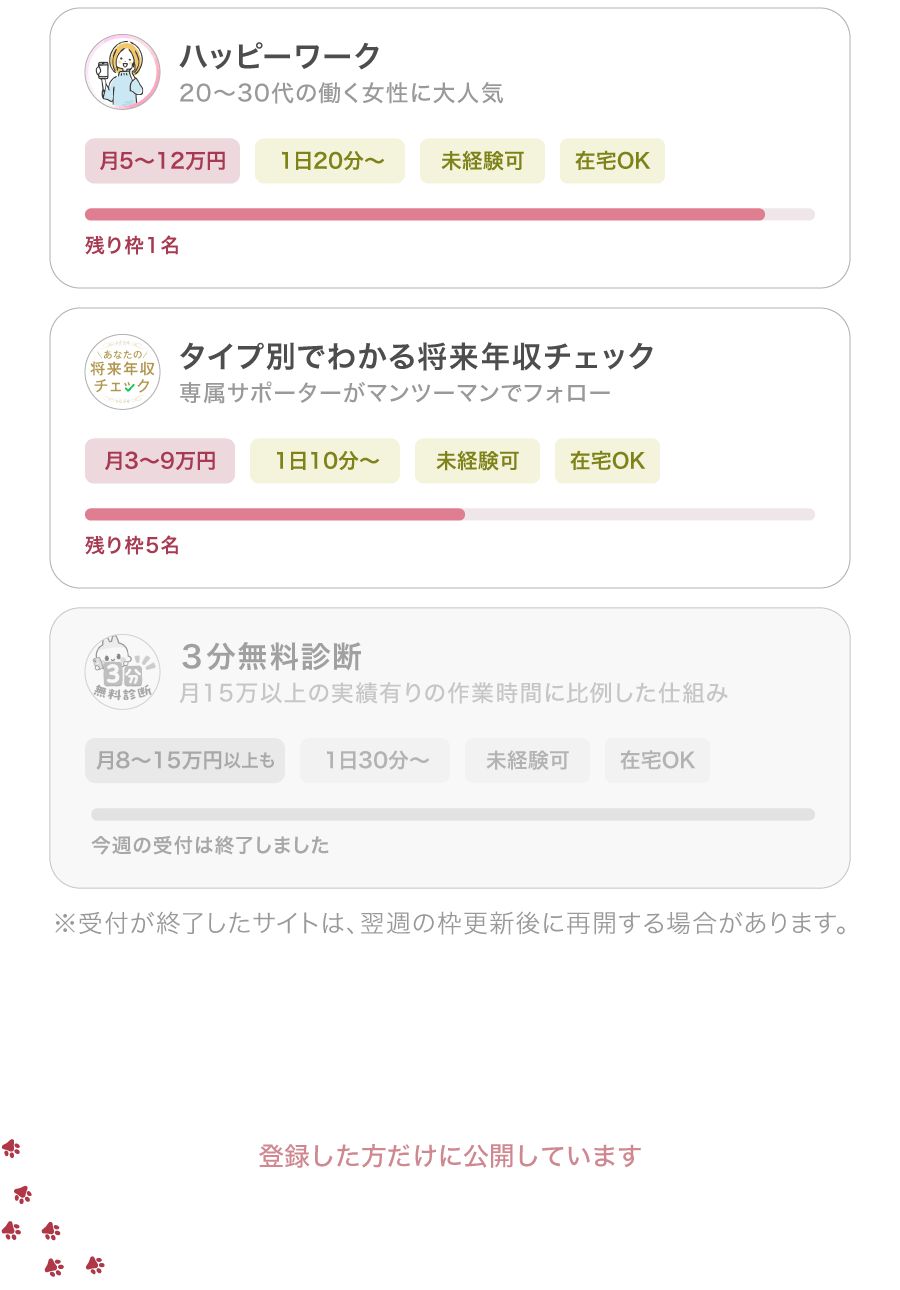 ハッピーワーク 20～30代の働く女性に大人気 月5～12万円 1日20分～ 未経験可 在宅OK 残り枠1名 あなたの、将来年収チェック 月3～9万円 タイプ別でわかる将来年収チェック 専属サポーターがマンツーマンでフォロー 1日10分～ 未経験可 在宅OK 登録した方だけに公開しています